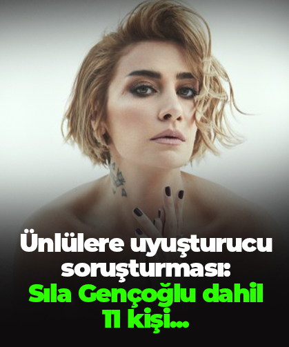Ünlülere uyuşturucu soruşturması:  Sıla Gençoğlu dahil  11 kişi...