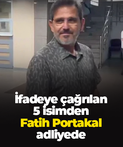 İfadeye çağrılan  5 isimden  Fatih Portakal  adliyede