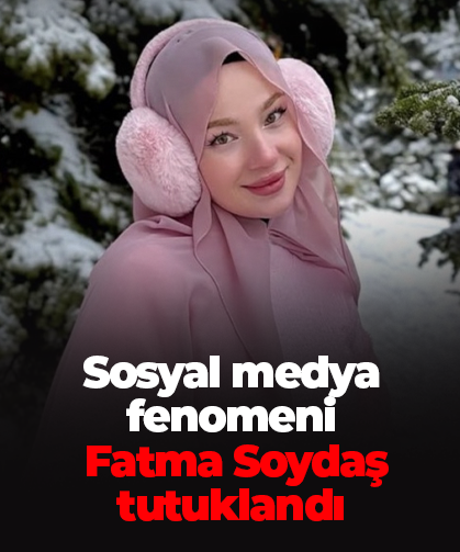 Sosyal medya fenomeni Fatma Soydaş tutuklandı