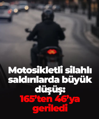 Motosikletli silahlı saldırılarda büyük düşüş:  165’ten 46’ya geriledi
