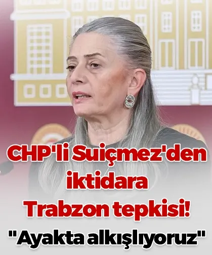 CHP'li Suiçmez'den iktidara Trabzon tepkisi! "Ayakta alkışlıyoruz"