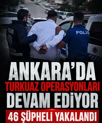 Ankara'da Turkuaz operasyonları devam ediyor: 46 şüpheli yakalandı