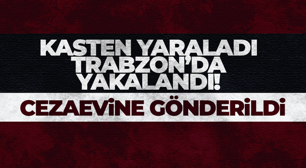 Trabzon'da kasten yaralamadan yakalandı...