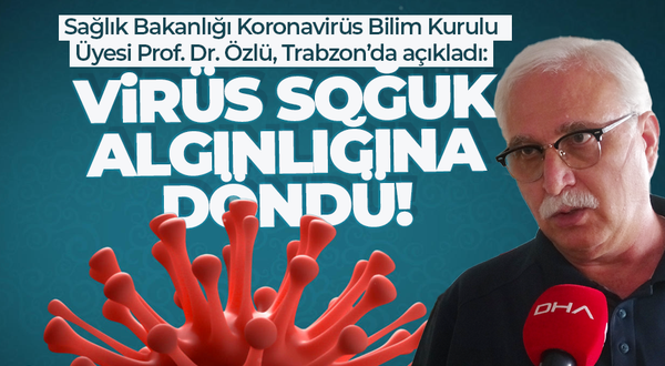 Trabzon'da Koronavirüs Bilim Kurulu Üyesi Tevik Özlü: Koronavirüs soğuk algınlığına döndü!