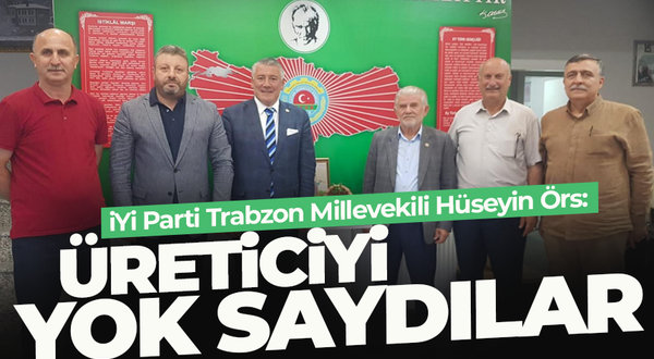 Trabzon Milletvekili Hüseyin Örs: Üreticiyi yok saydılar...