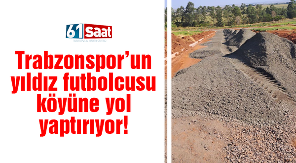 Trabzonspor'un yıldızı köyüne yol yaptırıyor