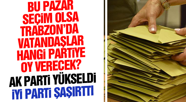 Bu pazar seçim olsa Trabzon’da vatandaşlar hangi partiye oy verecek?