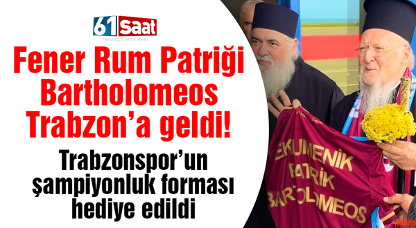Fener Rum Patriği Bartholomeos Trabzon'a geldi
