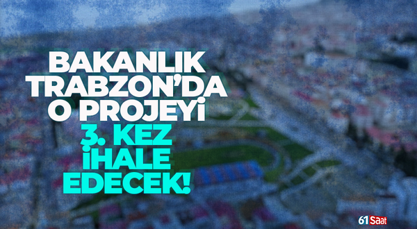 Bakanlık, Trabzon’da o projeyi 3. kez ihale edecek!