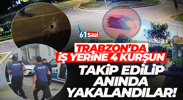 Trabzon'da iş yerine 4 kurşun... 3 kişi yakalandı!