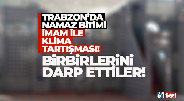 Trabzon'da camide imamla klima tartışması! Bir birlerini darp ettiler..