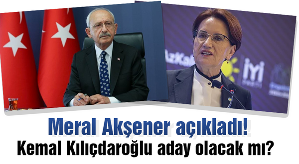 Meral Akşener açıkladı! Kemal Kılıçdaroğlu aday olacak mı?