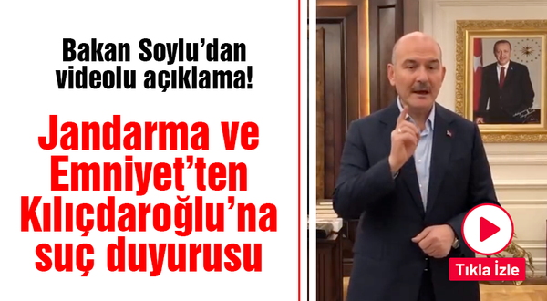 Bakan Soylu'dan videolu açıklama! Jandarma ve Emniyet'ten Kılıçdaroğlu'na suç duyurusu