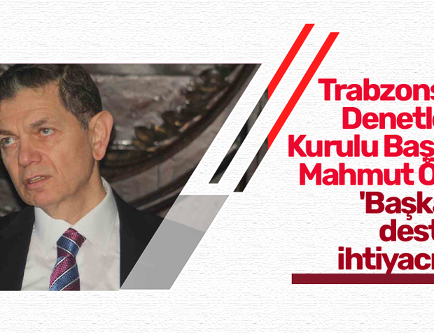 Trabzonspor Denetleme Kurulu Başkanı Mahmut Ören, 'Başkanın desteğe ihtiyacı var!'