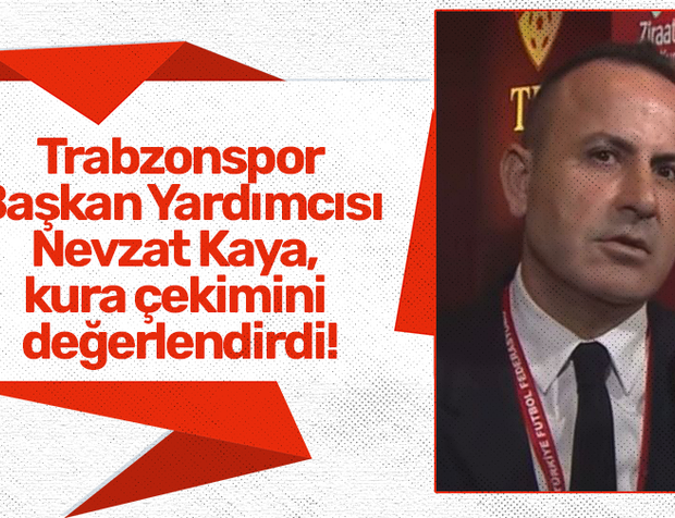 Trabzonspor Başkan Yardımcısı Nevzat Kaya, kura çekimini değerlendirdi!