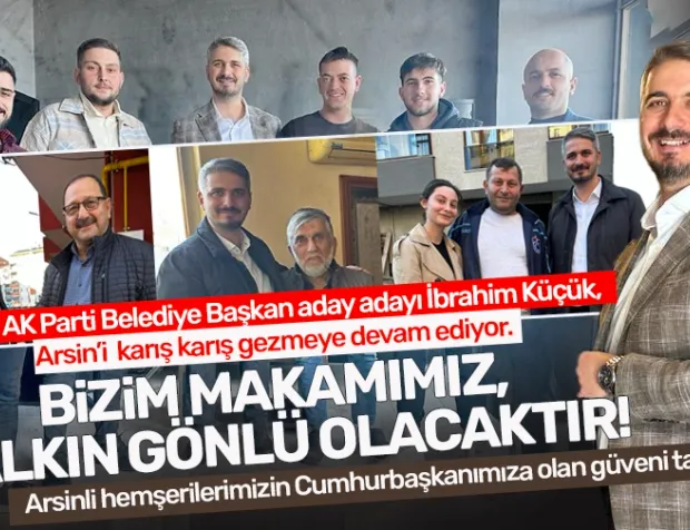 Arsin AK Parti Belediye Başkan aday adayı İbrahim Küçük: "Bizim makamımız halkın gönlü olacaktır"
