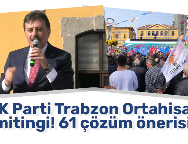  AK Parti Trabzon Ortahisar mitingi! 61 çözüm önerisi  