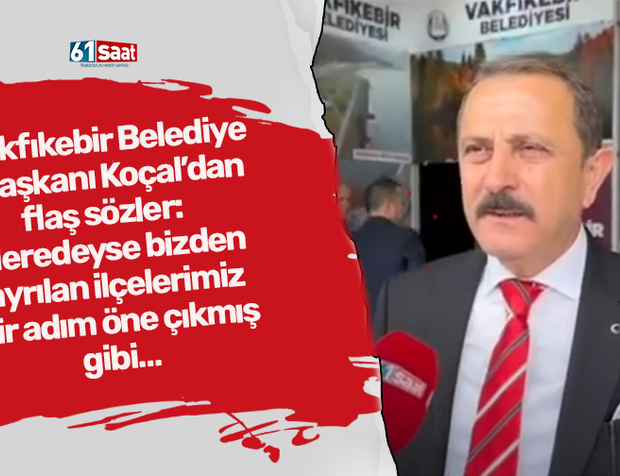 Vakfıkebir Belediye Başkanı Koçal’dan flaş sözler:  Neredeyse bizden ayrılan ilçelerimiz Bir adım öne çıkmış gibi…