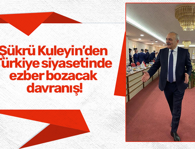 Şükrü Kuleyin’den Türkiye siyasetinde ezber bozacak davranış!