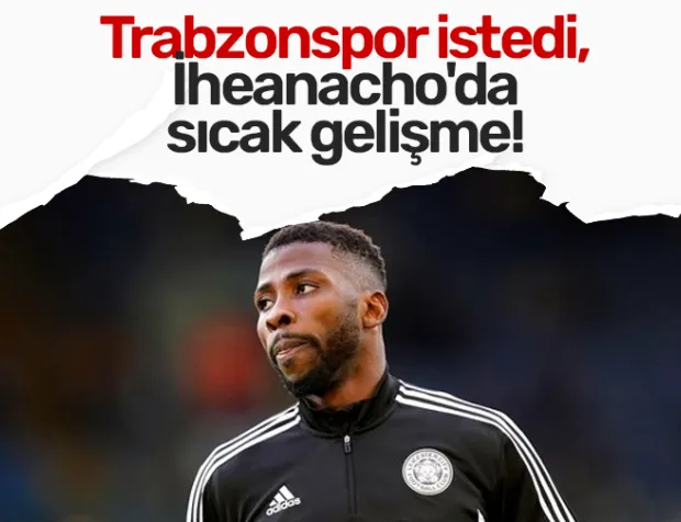 Trabzonspor istedi, İheanacho'da sıcak gelişme!