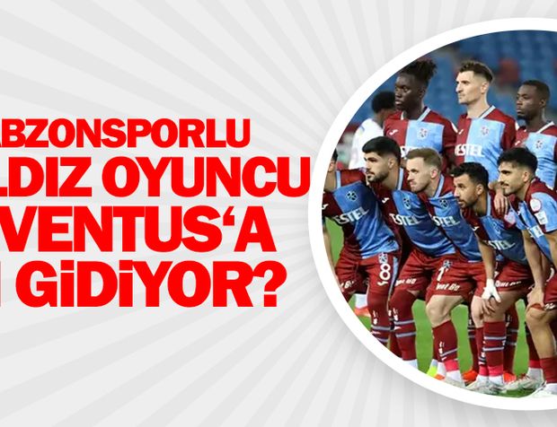 Trabzonsporlu yıldız oyuncu Juventus'a mı gidiyor