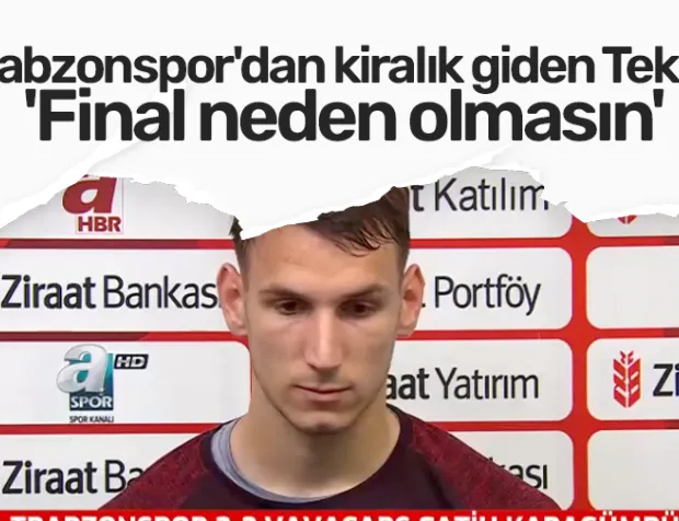 Trabzonspor'dan kiralık giden Teklic, 'Final neden olmasın'