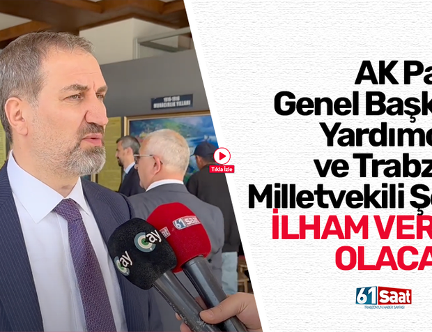 AK Parti Genel Başkan Yardımcısı ve Trabzon Milletvekili Şen: İlham verici olacak!