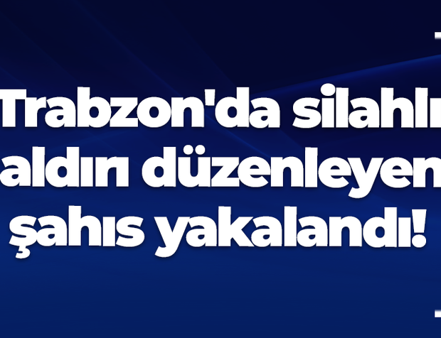 Trabzon'da silahlı saldırı düzenleyen şahıs yakalandı!
