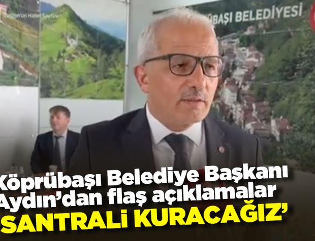 Köprübaşı Belediye Başkanı Aydın’dan flaş açıklamalar! 'Santrali kuracağız'