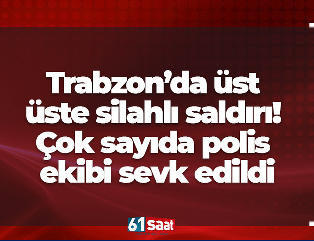 Trabzon’da üst üste silahlı saldırı! Çok sayıda polis ekibi sevk edildi