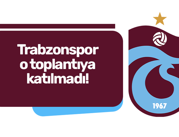 Trabzonspor toplantıya katılmadı