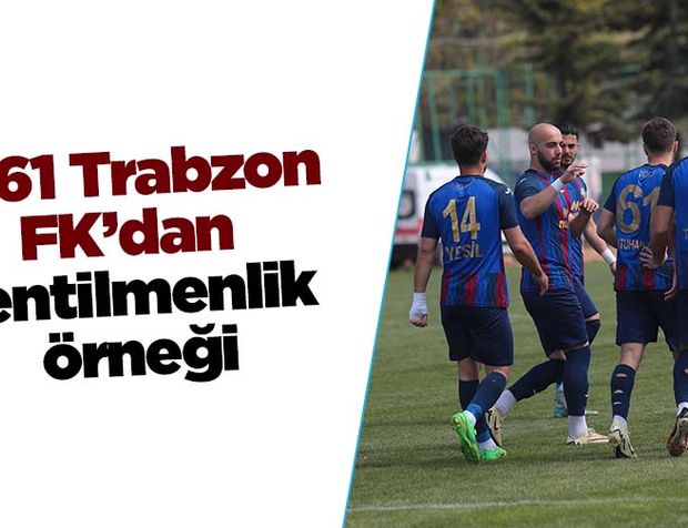 1461 Trabzon FK’dan centilmenlik örneği