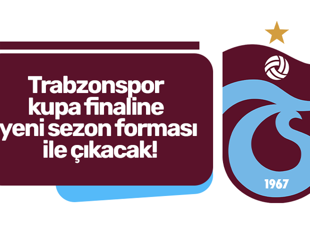 Trabzonspor kupa finaline yeni sezon forması ile çıkacak!