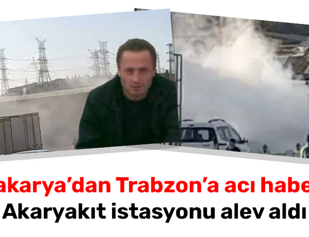 Sakarya’dan Trabzon’a acı haber! Akaryakıt istasyonu alev aldı