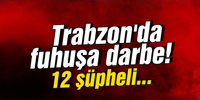 Trabzon'da fuhuşa darbe! 12 şüpheli...