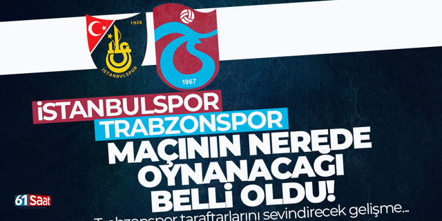 İstanbulspor - Trabzonspor maçının nerede oynanacağı belli oldu!