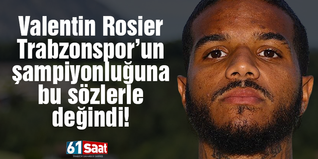 Valentin Rosier Trabzonspor'un şampiyonluğuna değindi