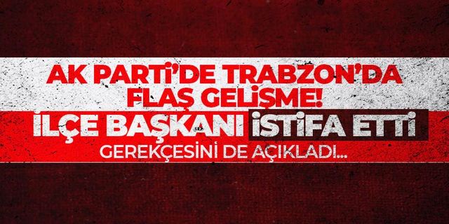 AK Parti Trabzon'da ilçe başkanı istifa etti!