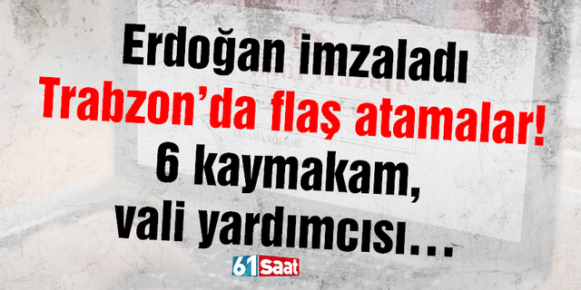Erdoğan imzaladı, Trabzon’da flaş atamalar! 6 kaymakam, vali yardımcısı…