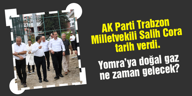 AK Parti Trabzon Milletvekili Salih Cora Yomra’da doğal gaz için tarih verdi