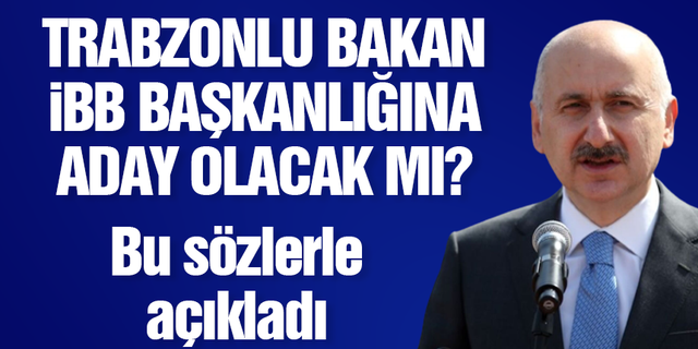 Trabzonlu bakan İstanbul Büyükşehir Belediyesi’ne aday olacak mı?