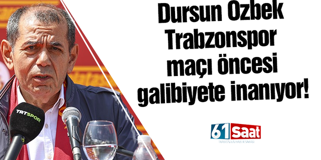Dursun Özbek Trabzonspor maçında galibiyete inanıyor