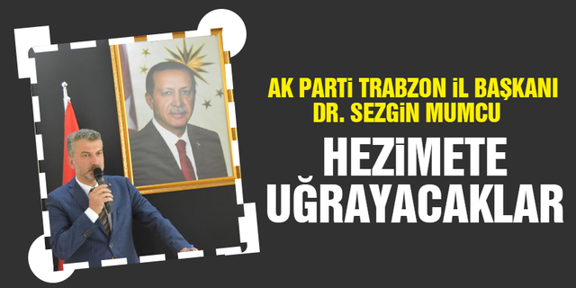 AK Parti Trabzon İl Başkanı Dr. Sezgin Mumcu: Hezimete uğrayacaklar