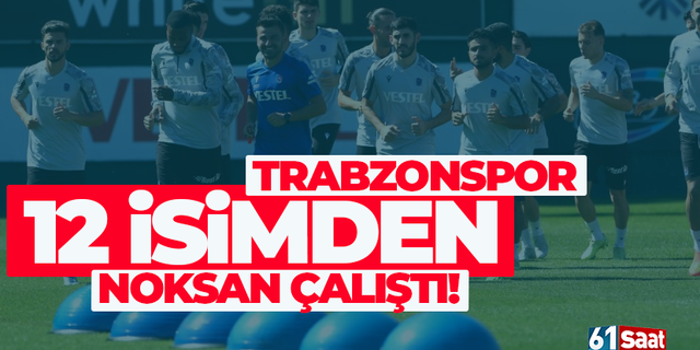 Trabzonspor, 12 isimden noksan çalıştı...