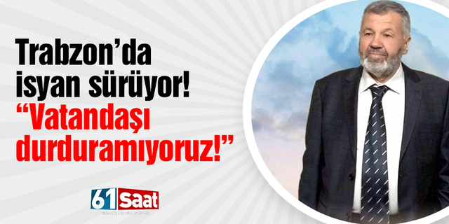 Trabzon’da isyan sürüyor! "Vatandaşı durduramıyoruz!"