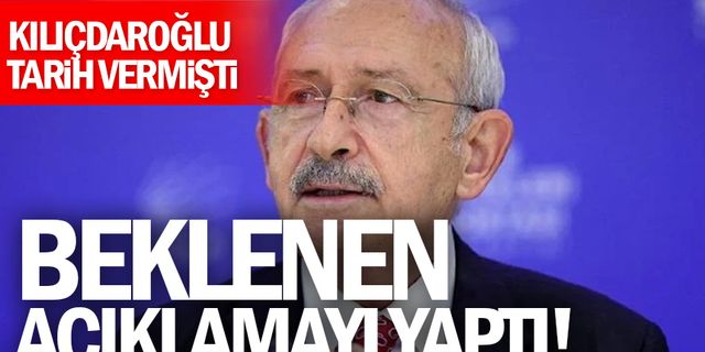 Kılıçdaroğlu tarih vermişti! Beklenen açıklamayı yaptı