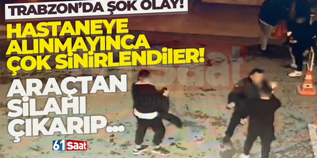 Trabzon'da şok olay! Hastaneye alınmayınca, silah çıkardılar iddiası...