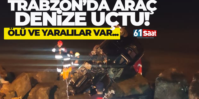 Trabzon'da araç denize uçtu! Ölü ve yaralılar var...