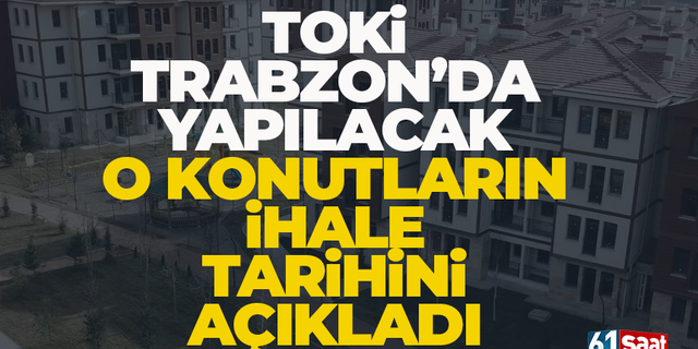 TOKi Trabzon’da o konutlar için ihaleye çıkıyor… 