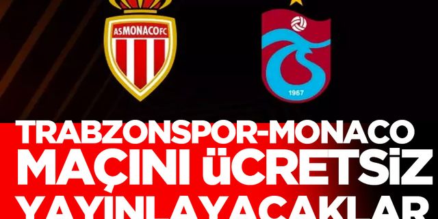Trabzonspor - Monaco maçını ücretsiz yayınlayacaklar